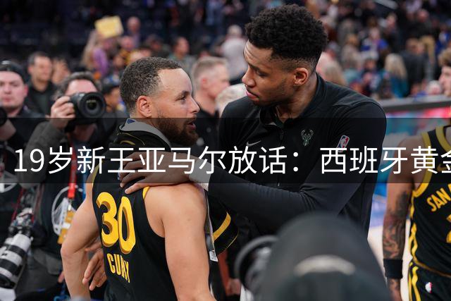 19岁新王亚马尔放话：西班牙黄金一代将统治足坛十年